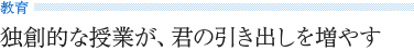 《教育》 独創的な授業が、君の引き出しを増やす